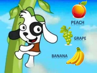 BANANA
PEACH
GRAPE
 