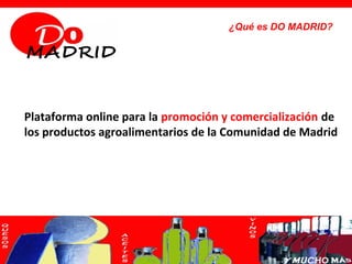 ¿Qué es DO MADRID?




Plataforma online para la promoción y comercialización de
los productos agroalimentarios de la Comunidad de Madrid
 