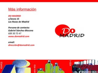Más información
DO MADRID
c/Javea 15
Las Rozas de Madrid

Persona de contacto:
Gabriel Sánchez Blocona
689 30 75 47
www.domadrid.com

email:
dirección@domadrid.com
 