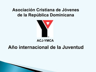 Asociación Cristiana de Jóvenes  de la República Dominicana ACJ-YMCA Año internacional de la Juventud 