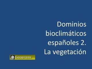 Dominios
bioclimáticos
 españoles 2.
La vegetación
 