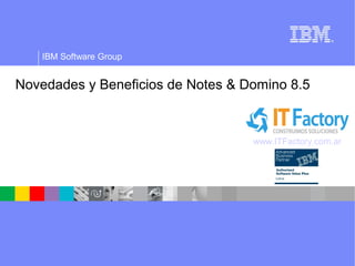 IBM Software Group


Novedades y Beneficios de Notes & Domino 8.5



                                   www.ITFactory.com.ar
 