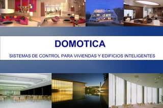 DOMOTICA
SISTEMAS DE CONTROL PARA VIVIENDAS Y EDIFICIOS INTELIGENTES
 