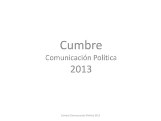 Cumbre
Comunicación Política
2013
Cumbre Comunicación Política 2013
 