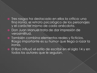 4. Algunas obras relevantes.Libro de los cantaresCrónica cumplida Crónica abreviada Libro de la caza Libro de las armas De las maneras de amor Tratado en que se prueba por razón que Santa María está en cuerpo y alma en ParaísoLibro infinito o De los castigos y consejos a su hijo don Fernando Libro del caballero y el escudero Libro de los Estados 	Y El Conde Lucanor, que es sin duda el más conocido y popular de sus obras.