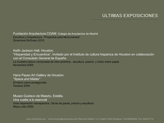 ULTIMAS EXPOSICIONESFundación Arquitectura COAM. Colegio de Arquitectos de Madrid.Escultura y Arquitectura. “Proyectos para Monumentos”Diciembre 09-Enero 2010Keith Jackson Hall. Houston.“Hispanidad y Encuentros”. Invitado por el Instituto de cultura hispánica de Houston en colaboración con el Consulado General de España.La muestra estuvo compuesta de obra pictórica , escultura, pizarra  y óxido sobre papel.Noviembre 2009Hans Payan Art Gallery de Houston.“Space and Matter”El hierro como protagonistaOctubre 2009.Museo Gustavo de Maeztu. Estella.Una vuelta a lo esencial.Gran exposición retrospectiva. Obras de pared, pintura y escultura.Mayo-Julio 2009.www.carlosciriza.com    comunicacion@carlosciriza.com Plaza San Rafael 1,2 y 3 bajos 31005 Pamplona  Telf.948228543  Fax. 948221719