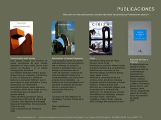 PUBLICACIONESNota: para ver más publicaciones, consultar http://www.carlosciriza.com/Publicaciones.aspx?p=1Comunicación entre formasEste trabajo recoge una treintena de piezas escultóricas de gran formato realizadas en acero corten que el autor expuso en Burdeos y en el parque Yamaguchi de Pamplona.Una reflexión del artista sobre la acción de las formas en el espacio, el volumen y el vacío, lo dinámico y lo estable, la textura y la expresión. Reflexión que en esta ocasión se logra mediante el cuerpo de las obras con movimientos ascendentes de gran fuerza expresiva, un diálogo a través de las líneas curvas y contracurvas que se suceden en el espacio vertical.Textos de María Concepción García Gaínza (Premio Príncipe de Viana de la Cultura) y Rosa Martínez de Lahidalga (Asociación Española e Internacional de Críticos de Arte)Edita: Ayuntamiento de Pamplona.2002CirizaPanorámica Biográfica del Pintor-Escultor Carlos Ciriza:Contempla su evolución artística desde el realismo pictórico a la obra abstracta.Este libro es un recorrido por sus diferentes etapas, estudios de trabajo, viajes, series y obras. Mediante la contemplación de sus acrílicos, oleos, esculturas, dibujos y proyectos podremos desvelar el mundo artístico y creativo de este autor.Esta obra es un referente obligado para el estudioso de la obra de Ciriza.Textos de  Fco Javier Zubiaur Carreño, Rosa Martinez de Lahidalga, J.IgnacioUrricelqui Pacho,  entre otros.Castellano, inglés, francés y alemán.2000. 548 pag, 586 ilustraciones colorMovimientos y Fuerzas-Fragmento"Las verdaderas obras de arte son páginas claras en las que podemos leer un mensaje, en el que se encierra el verdadero fondo, una pintura o una escultura son un medio de expresión, productos de toda una reflexión iniciada en la mente del artista y que cobra forma a través de los materiales.   La definición de monumentalidad en la escultura no depende del tamaño, sino de la energía interior y estructura formal que la componen".Con textos de Rosa Martínez de Lahidalga y Francisco Prados de la Plaza.Edita: Caja Navarra2001Espacios de Color y VolumenEn estos trabajos se respira el impulso creativo del autor así como hallazgos importantes en diferentes vistas, formas y colores.Textos comentados por María Concepción García Gaínza, Juan Zapater y Javier Corres y fotografía de Larrión & Pimoulier.Edita: Ayuntamiento de Estella2000 www.carlosciriza.com    comunicacion@carlosciriza.com Plaza San Rafael 1,2 y 3 bajos 31005 Pamplona  Telf.948228543  Fax. 948221719