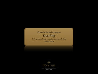 Presentación de la empresa
              Döttling
Arte y tecnología en cajas fuertes de lujo
               desde 1919




           FINEST GERMAN HANDCRAFT
                    SINCE 1919
 