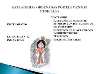 INSTRUMENTOS
ESTRATEGIA N 12
INDIAN TOMS
CONTENIDOS
 EJECUCIÓN DE ESQUEMAS
RÍTMICOS CON INSTRUMENTOS
DE PERCUSIÓN
 EJECUCIÓN DE ELACENTO CON
INSTRUMENTOS DE
PERCUSIÓN
 ENSAYOS GENERALES
 