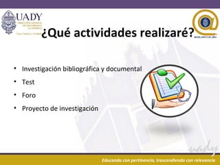 06/07/16 5
uady
Educando con pertinencia, trascendiendo con relevancia
¿Qué actividades realizaré?
• Investigación bibliográfica y documental
• Test
• Foro
• Proyecto de investigación
 