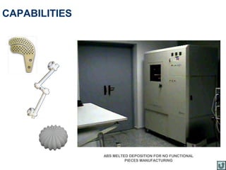 CAPABILITIES




               ABS MELTED DEPOSITION FOR NO FUNCTIONAL
                        PIECES MANUFACTURING
 