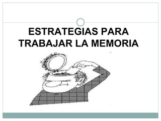 ESTRATEGIAS PARA
TRABAJAR LA MEMORIA
 