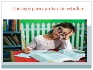 Consejos para aprobar sin estudiar
 