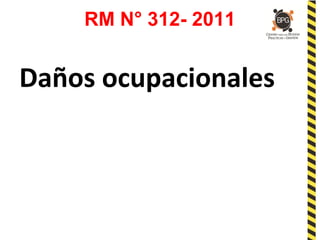 RM N° 312- 2011
Daños ocupacionales
 