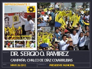 PROYECTO

           DR. SERGIO O. RAMIREZ
           CAMPAÑA: CHALCO DE DÍAZ COVARRUBIAS
INICIO                    ASPIRANTE A:
           MAY 26/2012
              O                          PRESIDENTE MUNICIPAL
 