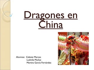 Dragones en China Alumnas:  Celeste Marcos Ludmila Muñoz Martina García Fernández  