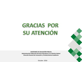SECRETARÍA DE EDUCACIÓN PÚBLICA
Administración Federal de Servicios Educativos en el Distrito Federal
Dirección General de Innovación y Fortalecimiento Académico
Septiembre de 2015Octubre 2016
 