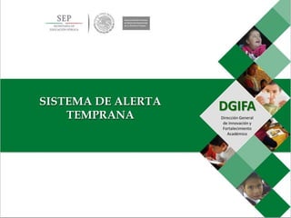 DGIFA
Dirección General
de Innovación y
Fortalecimiento
Académico
SISTEMA DE ALERTA
TEMPRANA
 