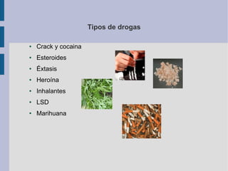 Tipos de drogas
● Crack y cocaina
● Esteroides
● Éxtasis
● Heroína
● Inhalantes
● LSD
● Marihuana