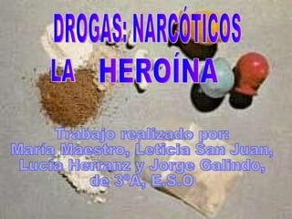 HEROÍNA DROGAS: NARCÓTICOS HEROÍNA LA Trabajo realizado por: María Maestro, Leticia San Juan, Lucía Herranz y Jorge Galindo,  de 3ºA, E.S.O 