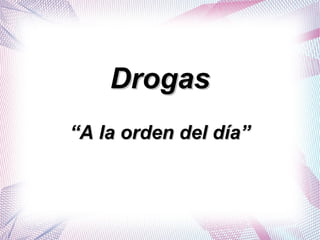 DrogasDrogas
““A la orden del día”A la orden del día”
 
