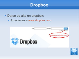 Dropbox
 Darse de alta en dropbox:
 Accedemos a www.dropbox.com
 