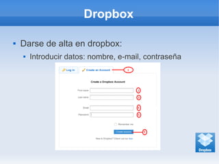 Dropbox
 Darse de alta en dropbox:
 Introducir datos: nombre, e-mail, contraseña
 