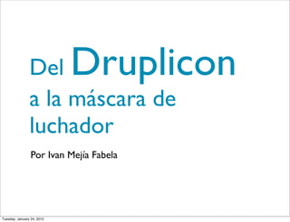 Del         Druplicon
                a la máscara de
                luchador
                 Por Ivan Mejía Fabela




Tuesday, January 24, 2012
 