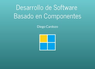 Desarrollo	de	Software		
Basado	en	Componentes
Diego	Cardozo
	
	github.com/diegocard
 