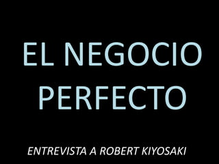 EL NEGOCIO
PERFECTO
ENTREVISTA A ROBERT KIYOSAKI

 