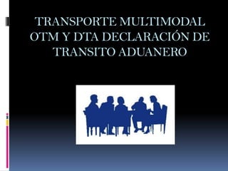 TRANSPORTE MULTIMODAL
OTM Y DTA DECLARACIÓN DE
TRANSITO ADUANERO
 
