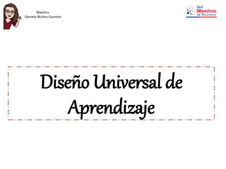 Diseño Universal de
Aprendizaje
Maestra
Daniela Muñoz Guzmán
 