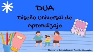 DUA
Diseño Universal de
Aprendizaje
Elaboro: Lic. Patricia Eugenia González Hernández
 