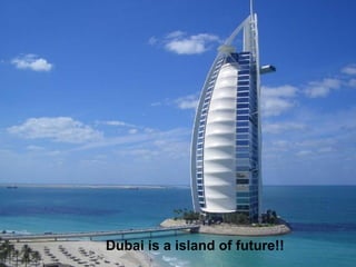 Dubai is a island of future!! 
