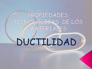 PROPIEDADES TECNOLOGICAS  DE LOS MATERIALES  DUCTILIDAD 