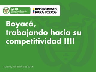 Boyacá,
trabajando hacia su
competitividad !!!!

Duitama, 3 de Octubre de 2013

 