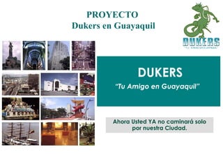 DUKERS
“Tu Amigo en Guayaquil”
PROYECTO
Dukers en Guayaquil
Ahora Usted YA no caminará solo
por nuestra Ciudad.
 