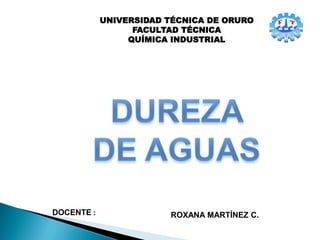 UNIVERSIDAD TÉCNICA DE ORURO
FACULTAD TÉCNICA
QUÍMICA INDUSTRIAL
DOCENTE : ROXANA MARTÍNEZ C.
 