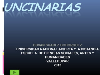 DUVAN SUAREZ BOHORQUEZ
UNIVERSIDAD NACIONAL ABIERTA Y A DISTANCIA
ESCUELA DE CIENCIAS SOCIALES, ARTES Y
HUMANIDADES
VALLEDUPAR
2013
 