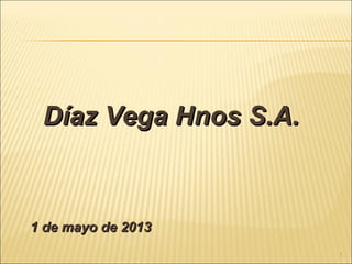 1
Díaz Vega Hnos S.A.Díaz Vega Hnos S.A.
1 de mayo de 20131 de mayo de 2013
 