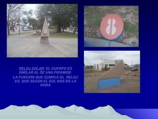 RELOJ SOLAR : EL CUERPO ES SIMILAR AL DE UNA PIRÁMIDE. LA FUNCIÓN QUE CUMPLE EL  RELOJ ES, QUE SEGÚN EL SOL NOS DÁ LA HORA 