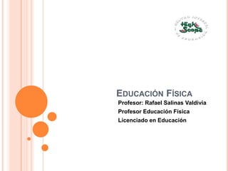 Educación Física Profesor: Rafael Salinas Valdivia Profesor Educación Física Licenciado en Educación 