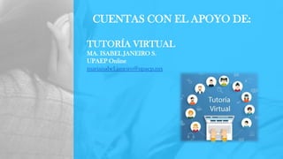 CUENTAS CON EL APOYO DE:
TUTORÍA VIRTUAL
MA. ISABEL JANEIRO S.
UPAEP Online
mariaisabel.janeiro@upaep.mx
 