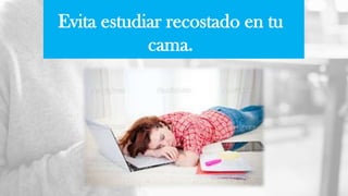 Evita estudiar recostado en tu
cama.
 