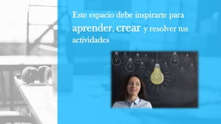 Este espacio debe inspirarte para
aprender, crear y resolver tus
actividades
 