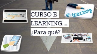 CURSO E-
LEARNING….
¿Para qué?
 