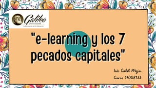 o
"e-learning y los 7
"e-learning y los 7
pecados capitales"
pecados capitales"
Inés Calel Mejía
Carne 17008133
 