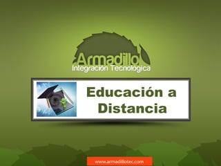 Educación a
Distancia
www.armadillotec.com
 