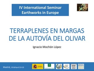 IV International Seminar
Earthworks in Europe
Madrid, 2018/April/19-20
TERRAPLENES EN MARGAS
DE LA AUTOVÍA DEL OLIVAR
Ignacio Mochón López
 