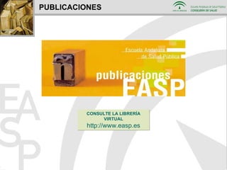 PUBLICACIONES CONSULTE LA LIBRERÍA VIRTUAL http://www.easp.es 